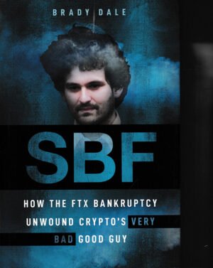 SBF: How The FTX Bankruptcy Unwound Crypto's Very Bad Good Guy by Brady Dale