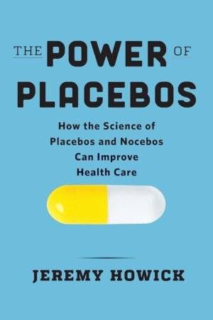 The Power of Placebos: How the Science of Placebos and Nocebos Can Improve Health Care by Jeremy Howick