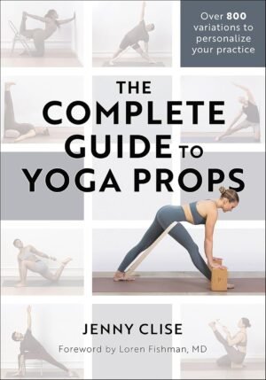 The Complete Guide to Yoga Props by Jenny Clise