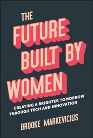 The Future Built by Women by Brooke Markevicius