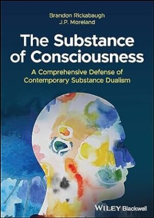 The Substance Of Consciousness - A Comprehensive Defense Of Contemporary Substance Dualism by Rickabaugh