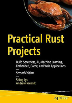 Practical Rust Projects: Build Serverless, AI, Machine Learning, Embedded, Game, and Web Applications