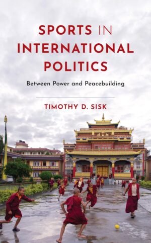 Sports in International Politics: Between Power and Peacebuilding by Timothy