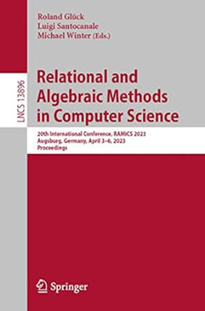 Relational and Algebraic Methods in Computer Science: 20th International Conference, RAMiCS 2023, Augsburg, Germany, April 3?6, 2023, Proceedings