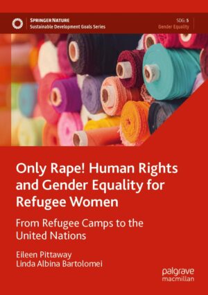 Only Rape! Human Rights and Gender Equality for Refugee Women: From Refugee Camps to the United Nations by Eileen Pittaway