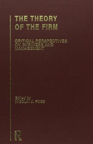 The Theory of the Firm: Critical Perspectives on Business and Management by Nicolai Foss