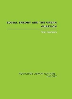 Social Theory And The Urban Question by Peter Saunders