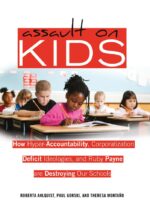 Assault on Kids: How Hyper-Accountability, Corporatization, Deficit Ideologies, and Ruby Payne are Destroying Our Schools by Roberta Ahlquist