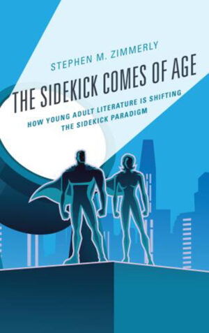 The Sidekick Comes of Age: How Young Adult Literature is Shifting the Sidekick Paradigm