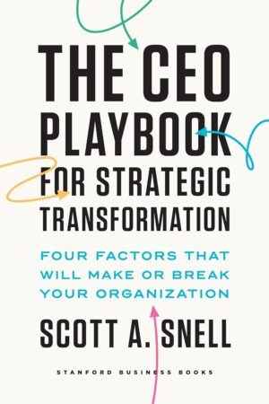 The CEO Playbook for Strategic Transformation: Four Factors That Will Make or Break Your Organization by Scott A. Snell