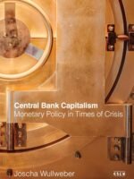 Central Bank Capitalism: Monetary Policy in Times of Crisis by Joscha Wullweber