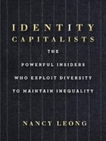 Identity Capitalists: The Powerful Insiders Who Exploit Diversity to Maintain Inequality by Nancy Leong