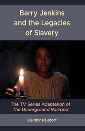 Barry Jenkins and the Legacies of Slavery: The TV Series Adaptation of The Underground Railroad