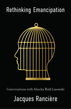 Rethinking Emancipation: Conversations with Aliocha Wald Lasowski by Jacques Ranciere, Andrew Brown