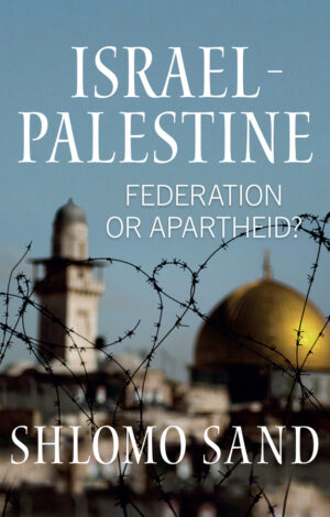 Israel-Palestine: Federation or Apartheid by Shlomo Sand