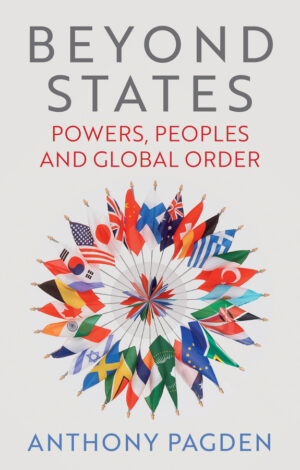 Beyond States: Powers, Peoples and Global Order by Anthony Pagden