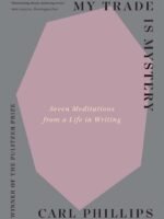 My Trade Is Mystery: Seven Meditations from a Life in Writing by Carl Phillips