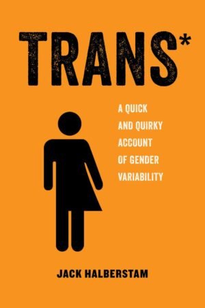 Trans – A Quick and Quirky Account of Gender Variability by Jack Halberstam