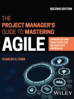 The Project Manager's Guide to Mastering Agile: Principles and Practices for an Adaptive Approach by Charles