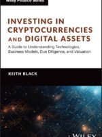 Investing in Cryptocurrencies and Digital Assets: A Guide to Understanding Technologies, Business Models, Due Diligence, and Valuation by Keith H. Black