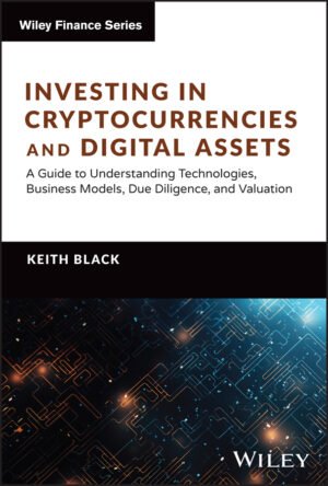 Investing in Cryptocurrencies and Digital Assets: A Guide to Understanding Technologies, Business Models, Due Diligence, and Valuation by Keith H. Black