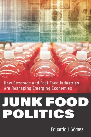 Junk Food Politics: How Beverage and Fast Food Industries Are Reshaping Emerging Economies by Eduardo J. Gómez