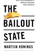 The Bailout State: Why Governments Rescue Banks, Not People by Martijn Konings